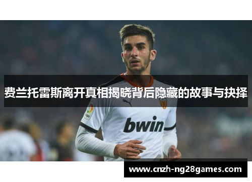 费兰托雷斯离开真相揭晓背后隐藏的故事与抉择