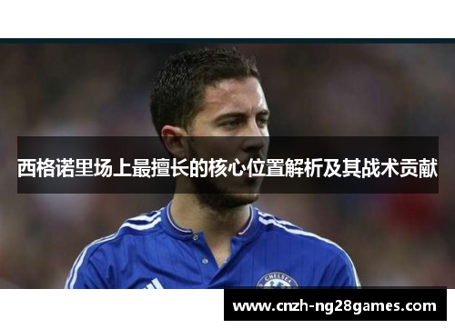 西格诺里场上最擅长的核心位置解析及其战术贡献