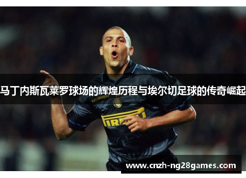 马丁内斯瓦莱罗球场的辉煌历程与埃尔切足球的传奇崛起