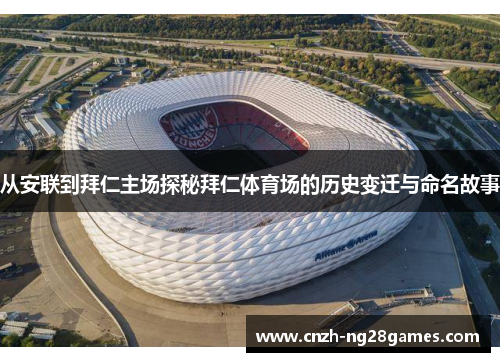 从安联到拜仁主场探秘拜仁体育场的历史变迁与命名故事 从安联到拜仁主场探秘拜仁体育场的历史变迁与命名故事