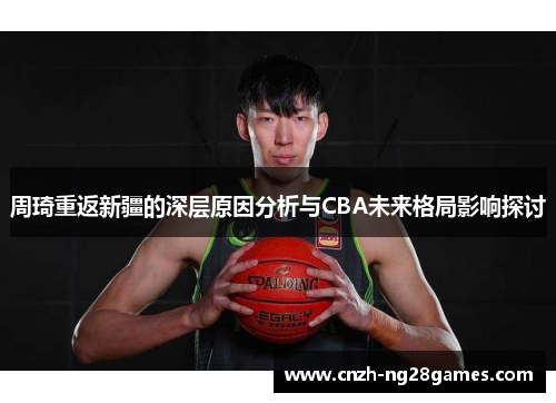 周琦重返新疆的深层原因分析与CBA未来格局影响探讨