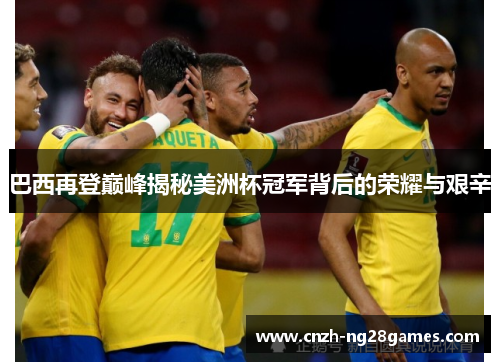 巴西再登巅峰揭秘美洲杯冠军背后的荣耀与艰辛 巴西再登巅峰揭秘美洲杯冠军背后的荣耀与艰辛