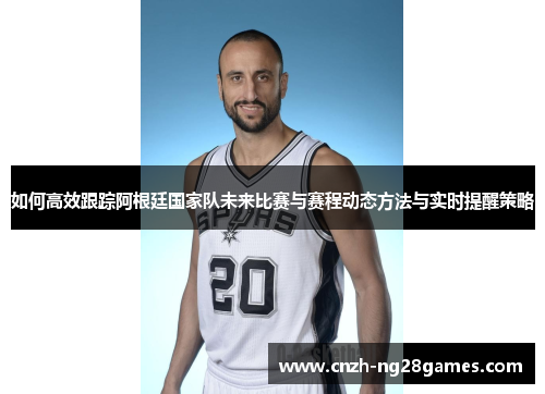 如何高效跟踪阿根廷国家队未来比赛与赛程动态方法与实时提醒策略 如何高效跟踪阿根廷国家队未来比赛与赛程动态方法与实时提醒策略