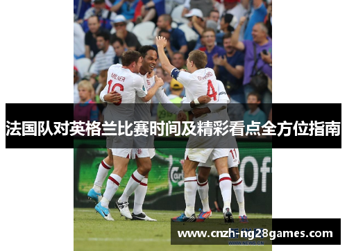 法国队对英格兰比赛时间及精彩看点全方位指南 法国队对英格兰比赛时间及精彩看点全方位指南