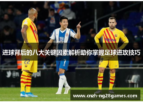 进球背后的八大关键因素解析助你掌握足球进攻技巧 进球背后的八大关键因素解析助你掌握足球进攻技巧