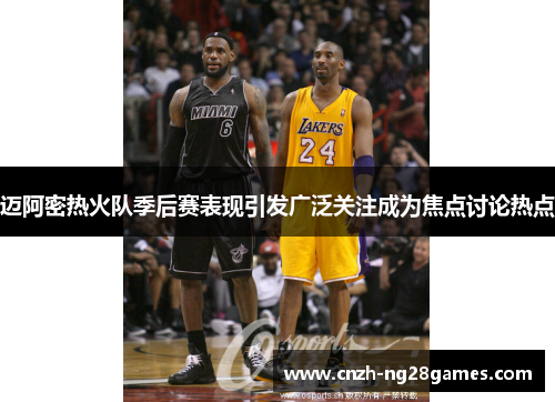 迈阿密热火队季后赛表现引发广泛关注成为焦点讨论热点 迈阿密热火队季后赛表现引发广泛关注成为焦点讨论热点