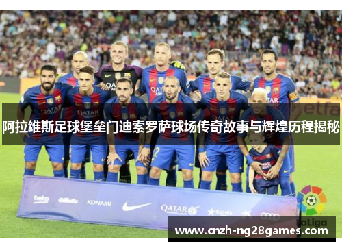阿拉维斯足球堡垒门迪索罗萨球场传奇故事与辉煌历程揭秘 阿拉维斯足球堡垒门迪索罗萨球场传奇故事与辉煌历程揭秘