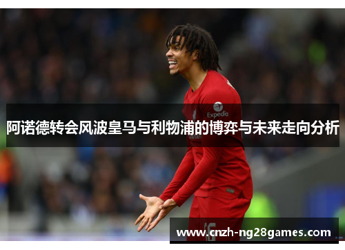 阿诺德转会风波皇马与利物浦的博弈与未来走向分析 阿诺德转会风波皇马与利物浦的博弈与未来走向分析
