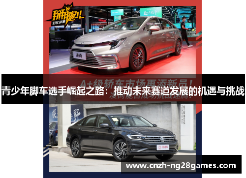 青少年脚车选手崛起之路:推动未来赛道发展的机遇与挑战 青少年脚车选手崛起之路:推动未来赛道发展的机遇与挑战