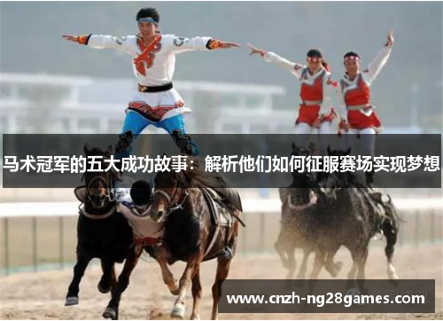 马术冠军的五大成功故事：解析他们如何征服赛场实现梦想