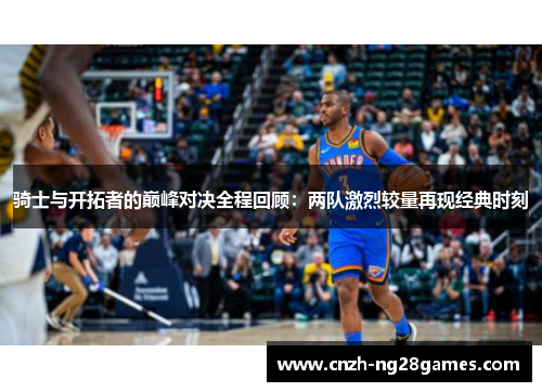 骑士与开拓者的巅峰对决全程回顾：两队激烈较量再现经典时刻