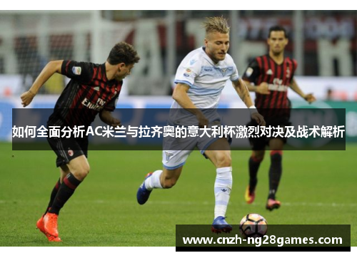 如何全面分析AC米兰与拉齐奥的意大利杯激烈对决及战术解析