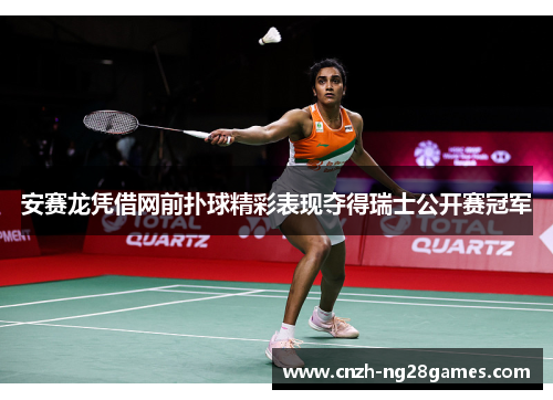 安赛龙凭借网前扑球精彩表现夺得瑞士公开赛冠军