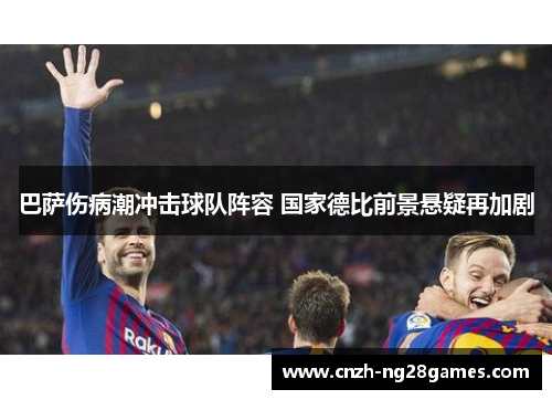 巴萨伤病潮冲击球队阵容 国家德比前景悬疑再加剧