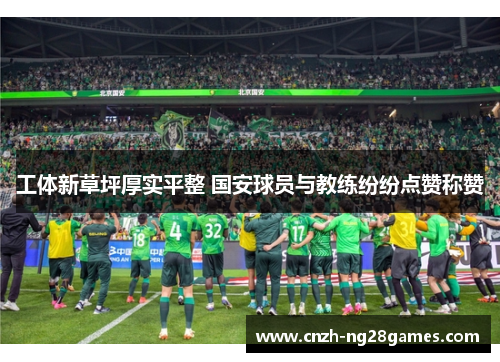 工体新草坪厚实平整 国安球员与教练纷纷点赞称赞