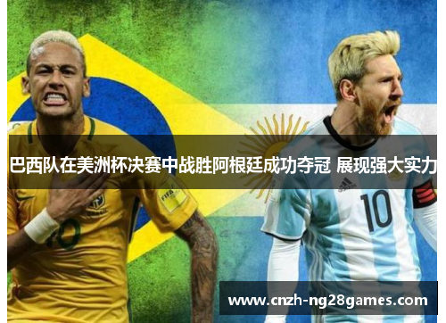 巴西队在美洲杯决赛中战胜阿根廷成功夺冠 展现强大实力