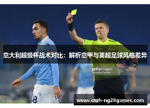 意大利超级杯战术对比：解析意甲与英超足球风格差异