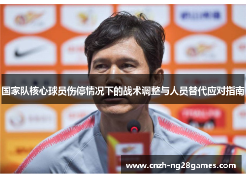 国家队核心球员伤停情况下的战术调整与人员替代应对指南