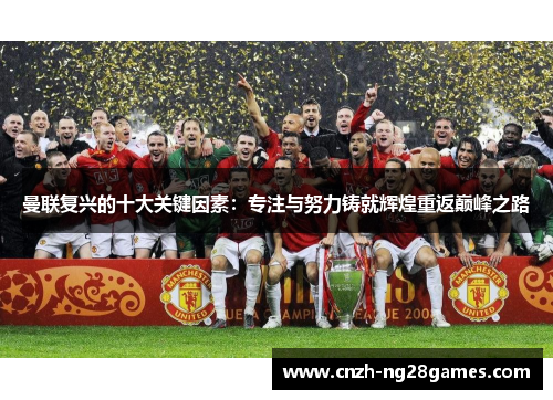 曼联复兴的十大关键因素：专注与努力铸就辉煌重返巅峰之路