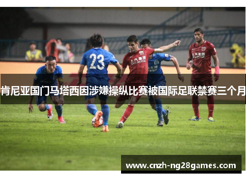 肯尼亚国门马塔西因涉嫌操纵比赛被国际足联禁赛三个月