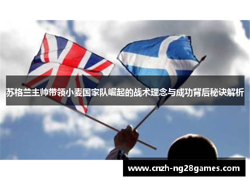 苏格兰主帅带领小麦国家队崛起的战术理念与成功背后秘诀解析